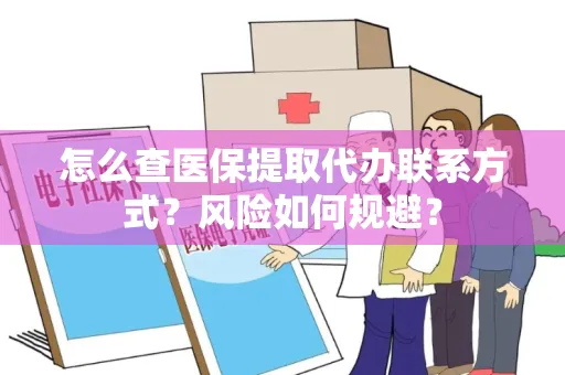 怎么查医保提取代办联系方式？风险如何规避？